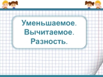 Презентация по математике на тему Уменьшаемое,вычитаемое,разность