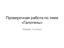 Презентация к уроку химии 9 класса Проверочная работа по теме Галогены