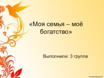 Презентация по проектной деятельности Моя семья - мое богатство