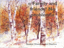 Презентация к проекту по английскому языку  Family and friends? No problem!  Данилова Андрея
