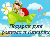 Презентация Подарки-поделки дошкольников для мам и пап