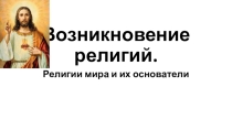 Презентация к уроку ОРКСЭ Возникновение религий. Религии мира и их основатели