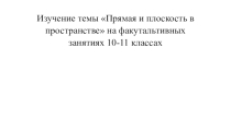 Презентация Прямая и плоскость в пространстве 10-11 классы на факультативных занятиях
