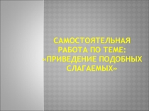 Презентация по теме Приведение подобных слагаемых