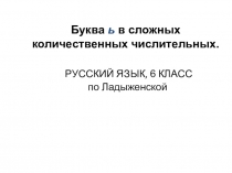 К уроку по теме Буква ь в сложных количественных числительных (по Ладыженской)