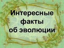 Презентация Интересные факты об эволюции биология 11 класс