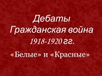 Дебаты. Гражданская война: белые и красные. 11 класс