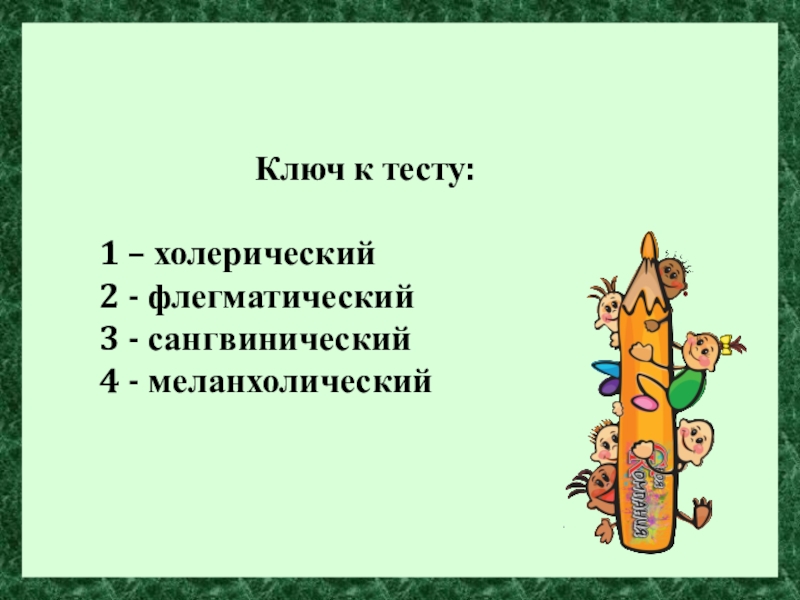 Классный час Почему Я такой? Ключ к тесту: 1 – холерический2 - флегматический 3 - сангвинический4 - меланхолический Ключ к тесту: 1 – холерический2 - флегматический 3 - сангвинический4 - меланхолический