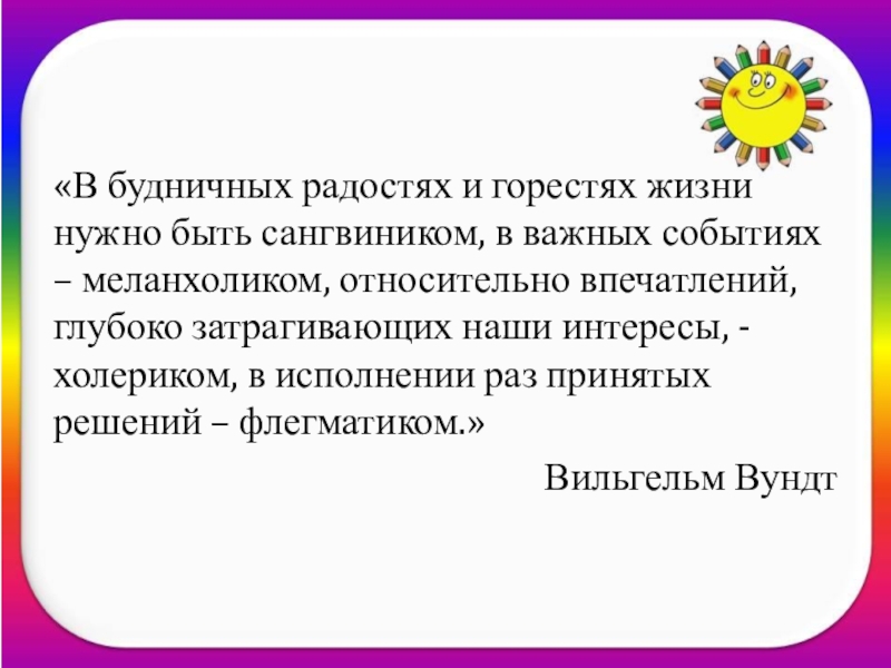 Классный час Почему Я такой? «В будничных радостях и горестях жизни нужно быть сангвиником, в важных «В будничных радостях и горестях жизни нужно быть сангвиником, в важных событиях – меланхоликом, относительно впечатлений, глубоко