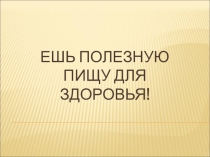 Презентация: по окружающему миру на тему Ешь полезную пищу для здоровья.