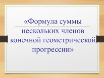 Презентация по алгебре 9 на тему  Формула суммы нескольких членов геометрической прогрессии (9 класс)