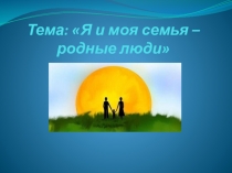 Презентация по Ознакомлению с окружающим миром на тему: Я и моя семья-родные люди