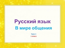 Презентация по русскому языку на тему В мире общения (1 класс)