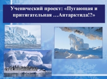 Ученический проект: Пугающая и притягательная …Антарктида!?