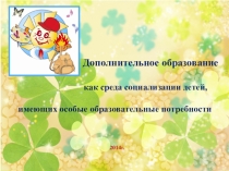 Презентация Дополнительное образование как среда социализации детей, имеющих ограниченные возможности здоровья