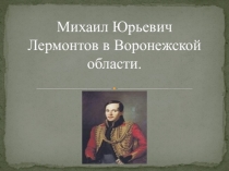 Презентация по литературному краеведению  М.Ю. Лермонтов в Воронежской области