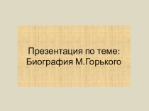 Презентация по литературе Биография М.Горького
