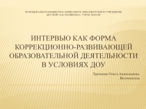 Презентация(сопровождение выступления на круглом столе по обобщению опыта работы) Интервью как форма коррекционной работы с детьми в группах компенсирующей направленности.