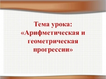 Презентация по математике на тему Арифметическая и геометрическая прогрессии (9 класс)