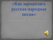 Мультимедийная презентация к урокам музыки в 4 классе по теме Ты откуда русская зародилась музыка