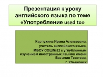 Презентация к уроку английского языка по теме Употребление used to