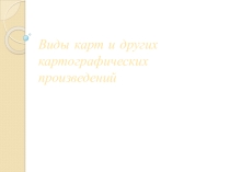 Виды карт и других картографических произведений