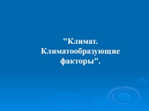 Презентация к открытому уроку по географии на тему Климат. Климатообразующие факторы 7 класс