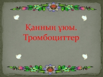 Презентация по биологии Қанның ұюы. Тромбоциттер (8 класс)