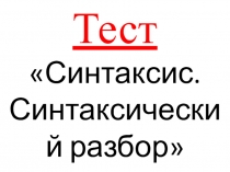 Презентация по русскому языку на тему Синтаксис. Синтаксический разбор. Тест.