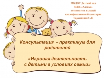 Консультация – практикум для родителей Игровая деятельность с детьми в условиях семьи