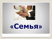Презентация по обществознанию на тему Семья