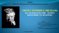 Презентация исследовательского проекта биогафии С.Н.Федорова Через тернии к звездам