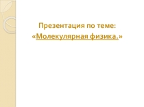 Презентация по теме Молекулярная физика