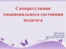 Презентация Саморегуляция эмоционального состояния педагога