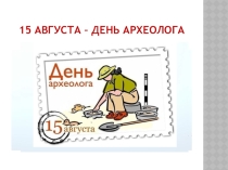 Презентация  15 августа - День археолога