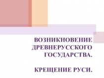 ВОЗНИКНОВЕНИЕ ДРЕВНЕРУССКОГО ГОСУДАРСТВА. КРЕЩЕНИЕ РУСИ.