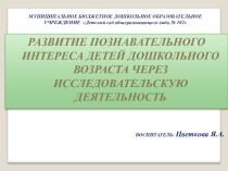 Презентация по проекту Развитие познавательного интереса детей дошкольного возраста через исследовательскую деятельность