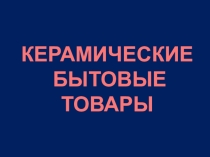 Презентация по теме бытовые керамические товары