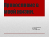 Презентация-проект учащейся 8 класса Православие в моей жизни