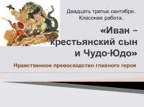 Презентация по литературе на тему Иван – крестьянский сын и Чудо-Юдо (5 класс)