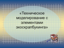 Техническое моделирование с элементами экоскрапбукинга