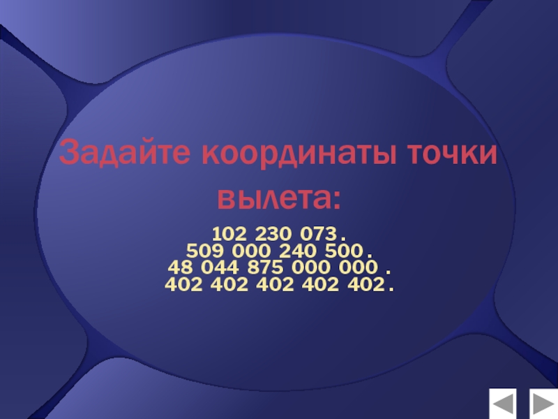 Презентация по математике Натуральные числа (5 класс) Задайте координаты точки вылета:102 230 073 .509 000 240 500 . Задайте координаты точки вылета:102 230 073 .509 000 240 500 . 48 044 875 000 000 .402