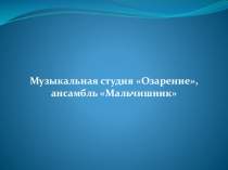 Презентация Музыкальная студия Озарение. ансамбль М альчишник