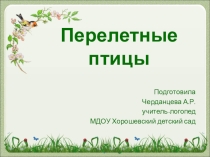 Презентация к конспекту коррекционно-развивающего занятия для дошкольников подготовительной группы Перелетные птицы