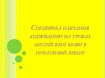 Специфіка навчання аудіюванню на уроках англійської мови в початковій школі