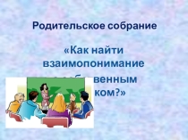 Разработка родительского собрания на тему Как найти взаимопонимание с собственным ребенком
