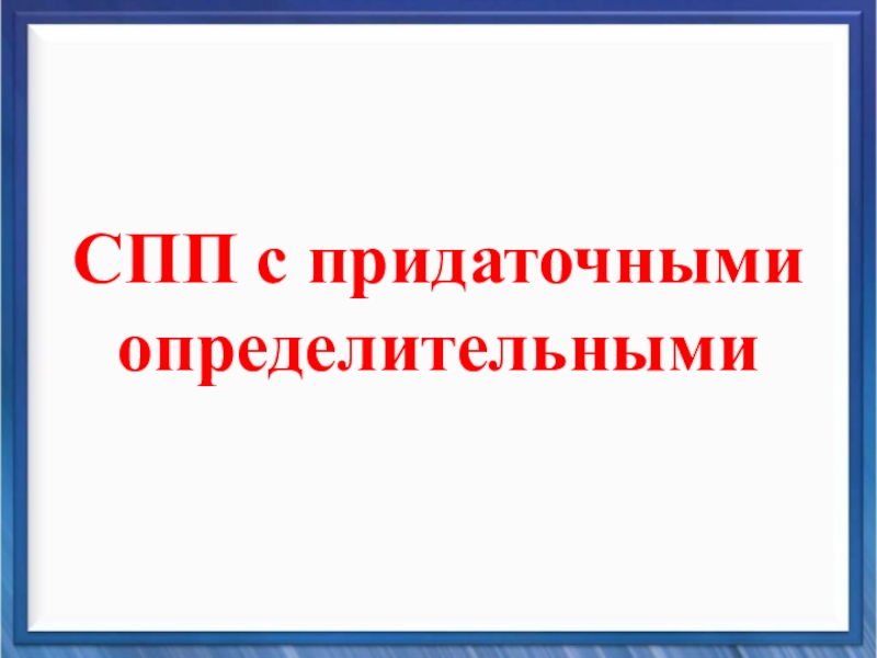 Презентация по русскому языку на тему Сложноподчиненные предложения с придаточными определительными (9 класс) СПП с придаточными определительными СПП с придаточными определительными