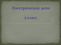 Презентация по технологии на тему Электрические цепи (5 класс)