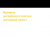 Презентация по английскому языку на тему Времена английского глагола (активный залог)