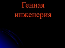 Презентация по биотехнологии Генная инженерия